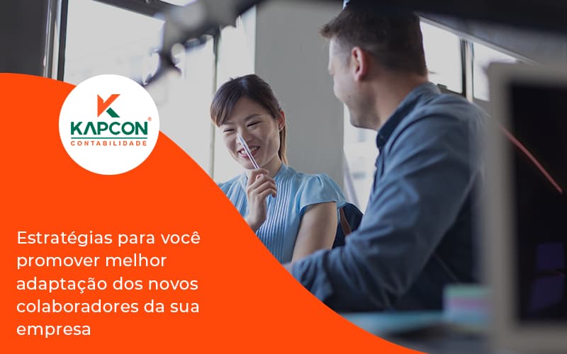 Conheça As Estratégias Para Você Promover Melhor Adaptação Dos Novos Colaboradores Da Sua Empresa Kapcon - Notícias e Artigos Contábeis em São Paulo | Kapcon Contabilidade