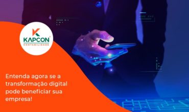 Entenda Agora Se A Transformação Digital Pode Beneficiar Sua Empresa! Kapcon - Notícias e Artigos Contábeis em São Paulo | Kapcon Contabilidade